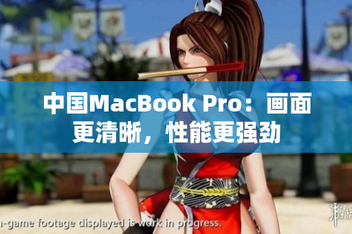 中國(guó)MacBook Pro：畫面更清晰，性能更強(qiáng)勁