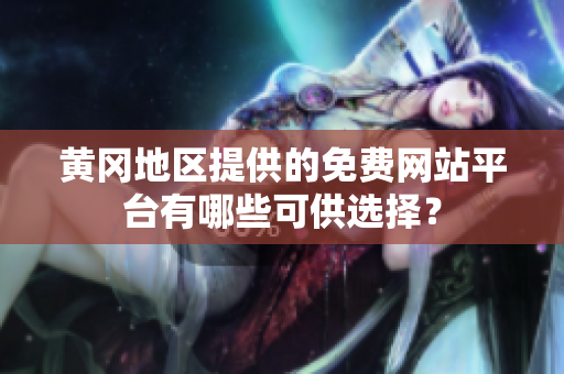 黃岡地區(qū)提供的免費(fèi)網(wǎng)站平臺(tái)有哪些可供選擇？