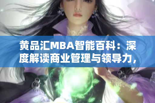 黃品匯MBA智能百科：深度解讀商業(yè)管理與領(lǐng)導(dǎo)力，助您成功登頂商業(yè)舞臺(tái)