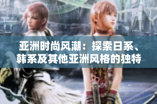 亞洲時(shí)尚風(fēng)潮：探索日系、韓系及其他亞洲風(fēng)格的獨(dú)特魅力