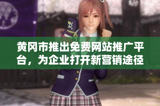 黃岡市推出免費網(wǎng)站推廣平臺，為企業(yè)打開新營銷途徑