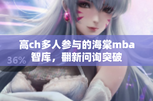 高ch多人參與的海棠mba智庫，翻新問詢突破