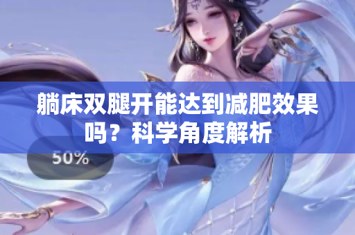 躺床雙腿開(kāi)能達(dá)到減肥效果嗎？科學(xué)角度解析