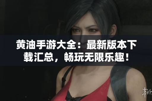 黃油手游大全：最新版本下載匯總，暢玩無限樂趣！