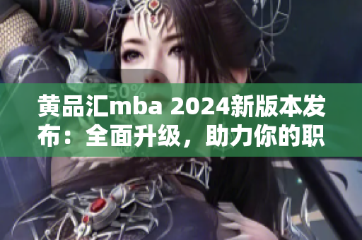 黃品匯mba 2024新版本發(fā)布：全面升級，助力你的職業(yè)發(fā)展