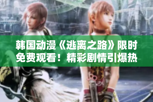 韓國動漫《逃離之路》限時免費觀看！精彩劇情引爆熱潮！