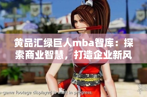黃品匯綠巨人mba智庫：探索商業(yè)智慧，打造企業(yè)新風向