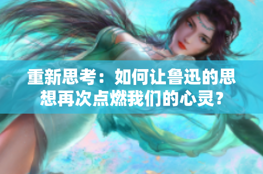 重新思考：如何讓魯迅的思想再次點燃我們的心靈？