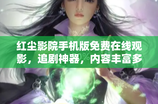 紅塵影院手機版免費在線觀影，追劇神器，內容豐富多樣，觀影體驗優(yōu)質