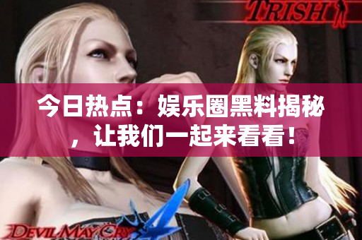 今日熱點(diǎn)：娛樂圈黑料揭秘，讓我們一起來看看！