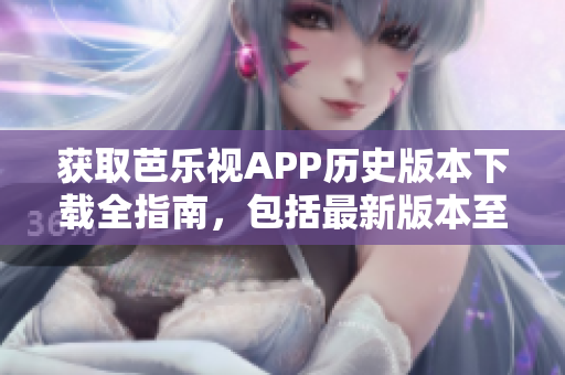 獲取芭樂視APP歷史版本下載全指南，包括最新版本至舊版本，詳細介紹及下載方法