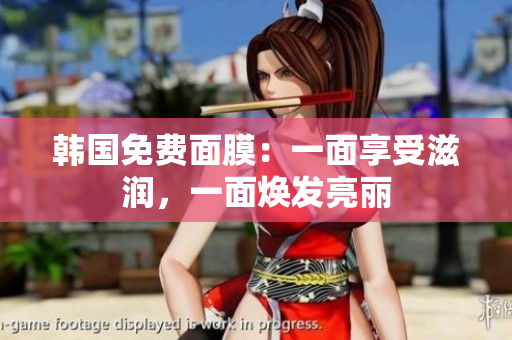 韓國免費面膜：一面享受滋潤，一面煥發(fā)亮麗