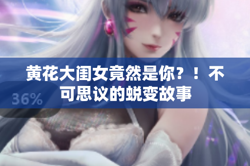 黃花大閨女竟然是你？！不可思議的蛻變故事