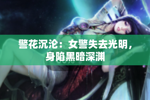 警花沉淪：女警失去光明，身陷黑暗深淵