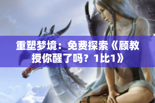 重塑夢(mèng)境：免費(fèi)探索《顧教授你醒了嗎？1比1》