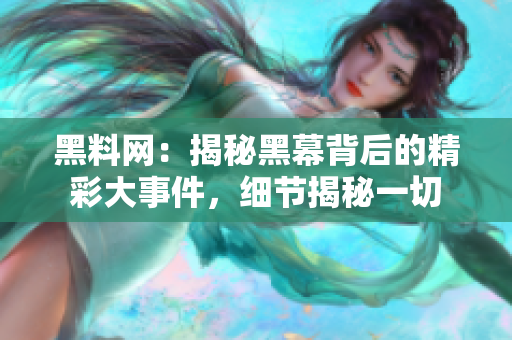 黑料網(wǎng)：揭秘黑幕背后的精彩大事件，細(xì)節(jié)揭秘一切