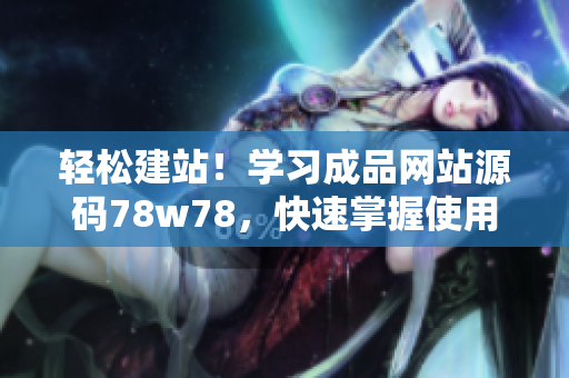 輕松建站！學(xué)習(xí)成品網(wǎng)站源碼78w78，快速掌握使用技巧
