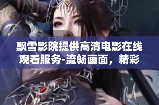 飄雪影院提供高清電影在線觀看服務(wù)-流暢畫(huà)面，精彩劇情，多樣選擇