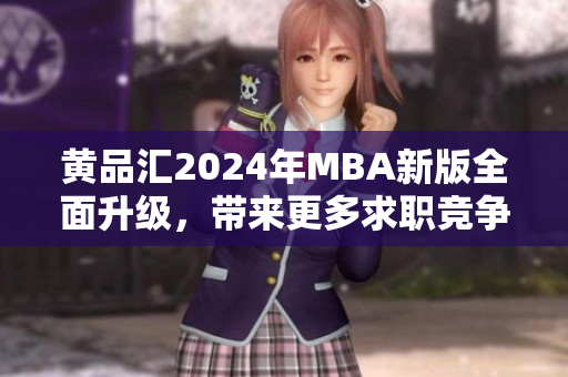 黃品匯2024年MBA新版全面升級(jí)，帶來(lái)更多求職競(jìng)爭(zhēng)力