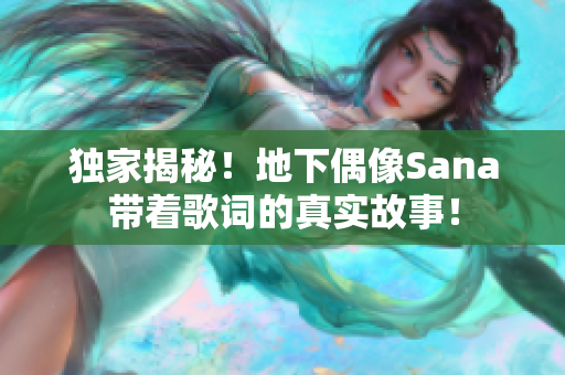 獨(dú)家揭秘！地下偶像Sana帶著歌詞的真實(shí)故事！