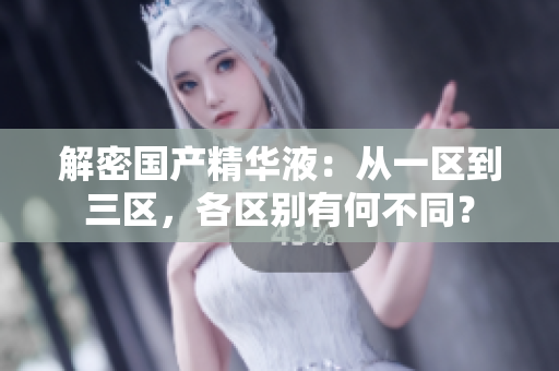解密國產(chǎn)精華液：從一區(qū)到三區(qū)，各區(qū)別有何不同？