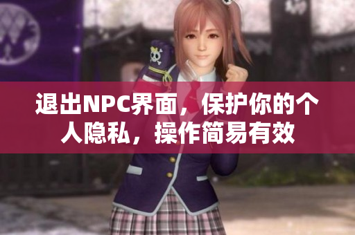 退出NPC界面，保護(hù)你的個(gè)人隱私，操作簡易有效