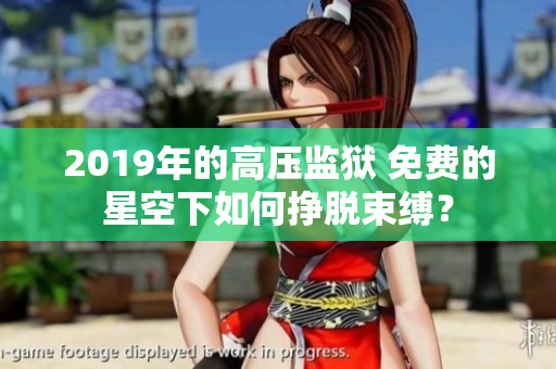 2019年的高壓監(jiān)獄 免費(fèi)的星空下如何掙脫束縛？