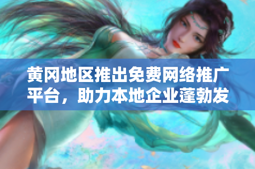 黃岡地區(qū)推出免費(fèi)網(wǎng)絡(luò)推廣平臺(tái)，助力本地企業(yè)蓬勃發(fā)展