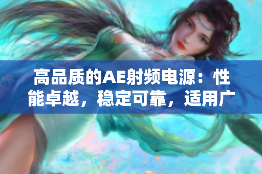 高品質(zhì)的AE射頻電源：性能卓越，穩(wěn)定可靠，適用廣泛