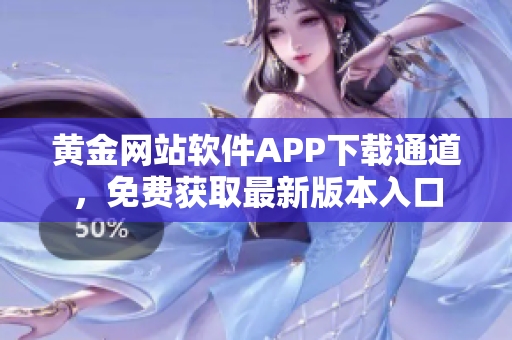 黃金網(wǎng)站軟件APP下載通道，免費獲取最新版本入口