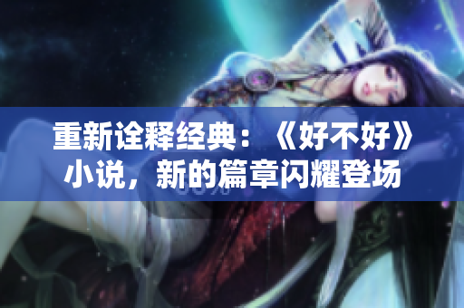 重新詮釋經(jīng)典：《好不好》小說，新的篇章閃耀登場(chǎng)