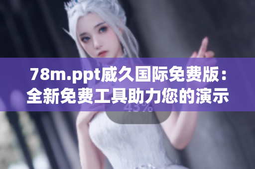 78m.ppt威久國際免費版：全新免費工具助力您的演示！