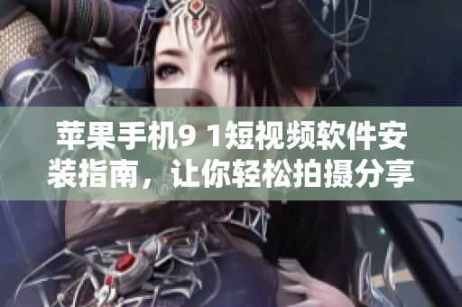 蘋果手機9 1短視頻軟件安裝指南，讓你輕松拍攝分享