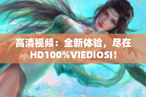 高清視頻：全新體驗，盡在HD100%VIEDIOSI！