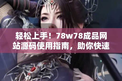 輕松上手！78w78成品網(wǎng)站源碼使用指南，助你快速打造個性化網(wǎng)站