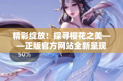 精彩綻放！探尋櫻花之美——正版官方網(wǎng)站全新呈現(xiàn)