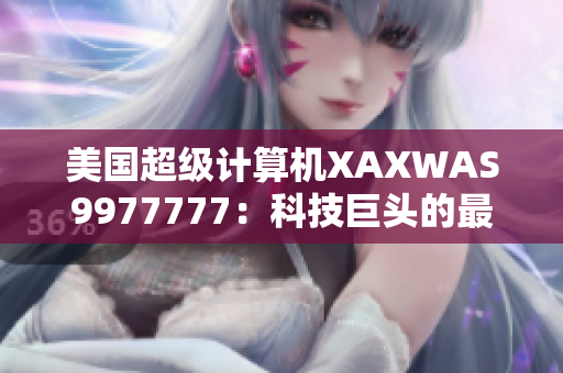 美國超級計算機(jī)XAXWAS9977777：科技巨頭的最新力量