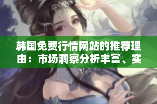 韓國(guó)免費(fèi)行情網(wǎng)站的推薦理由：市場(chǎng)洞察分析豐富、實(shí)時(shí)數(shù)據(jù)準(zhǔn)確、操作界面簡(jiǎn)潔易用