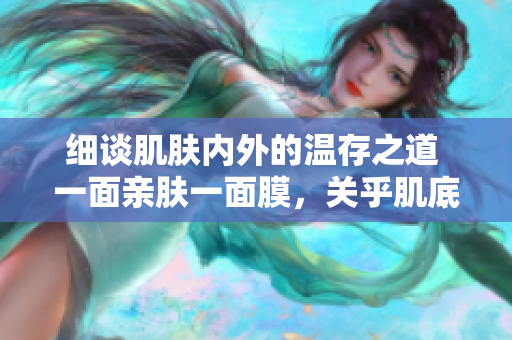 細談肌膚內外的溫存之道 一面親膚一面膜，關乎肌底護理的奧秘