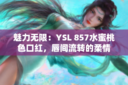 魅力無限：YSL 857水蜜桃色口紅，唇間流轉的柔情