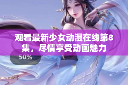 觀看最新少女動漫在線第8集，盡情享受動畫魅力