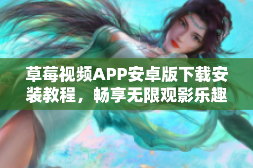草莓視頻APP安卓版下載安裝教程，暢享無限觀影樂趣