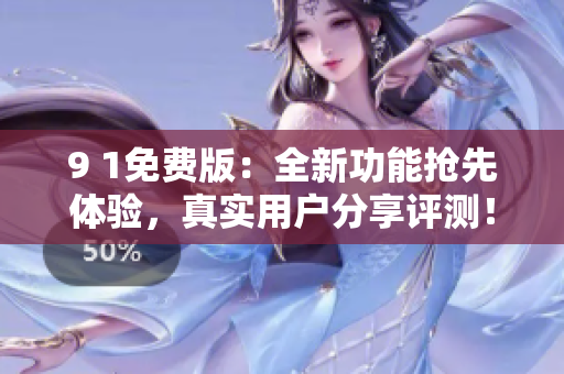 9 1免費版：全新功能搶先體驗，真實用戶分享評測！
