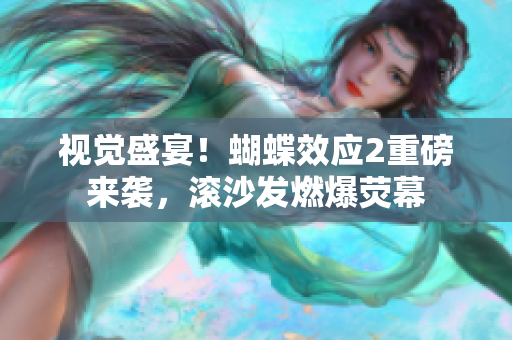 視覺盛宴！蝴蝶效應2重磅來襲，滾沙發(fā)燃爆熒幕