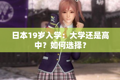日本19歲入學(xué)：大學(xué)還是高中？如何選擇？
