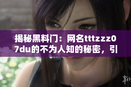 揭秘黑料門：網(wǎng)名tttzzz07du的不為人知的秘密，引發(fā)關(guān)注與猜測