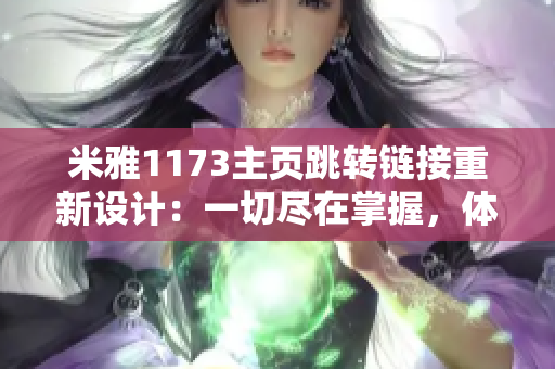 米雅1173主頁跳轉(zhuǎn)鏈接重新設(shè)計(jì)：一切盡在掌握，體驗(yàn)全新導(dǎo)航功能