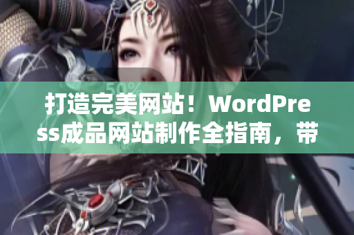 打造完美網(wǎng)站！WordPress成品網(wǎng)站制作全指南，帶你實(shí)現(xiàn)網(wǎng)站定制與優(yōu)化