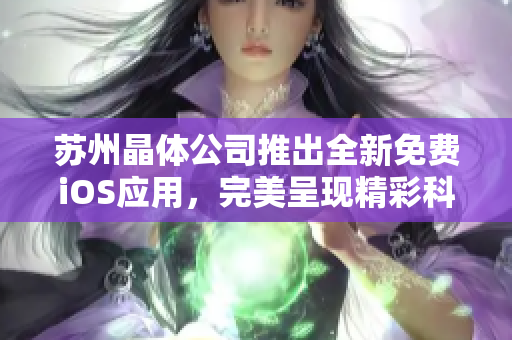 蘇州晶體公司推出全新免費iOS應用，完美呈現(xiàn)精彩科技體驗