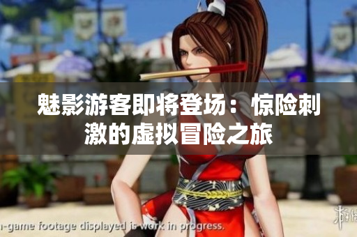魅影游客即將登場(chǎng)：驚險(xiǎn)刺激的虛擬冒險(xiǎn)之旅